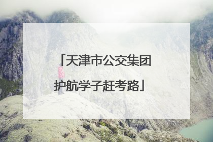 天津市公交集团护航学子赶考路