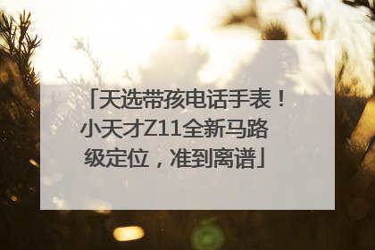 天选带孩电话手表！小天才Z11全新马路级定位，准到离谱