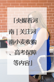 央媒看河南｜关注河南小麦收购、高考保障等内容