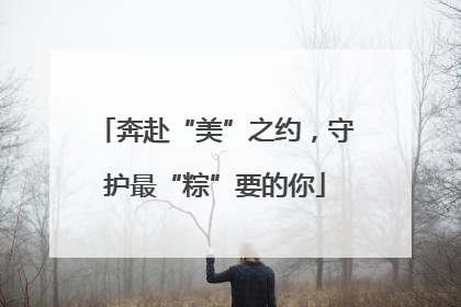 奔赴“美”之约，守护最“粽”要的你