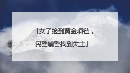 女子捡到黄金项链，民警辅警找到失主