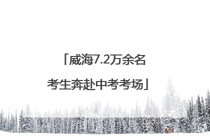威海7.2万余名考生奔赴中考考场