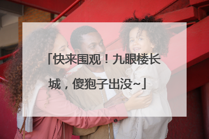 快来围观！九眼楼长城，傻狍子出没~