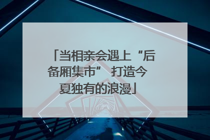 当相亲会遇上“后备厢集市” 打造今夏独有的浪漫