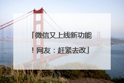 微信又上线新功能！网友：赶紧去改