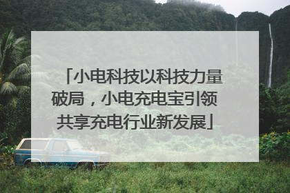 小电科技以科技力量破局，小电充电宝引领共享充电行业新发展