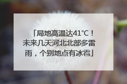 局地高温达41℃！未来几天河北北部多雷雨，个别地点有冰雹