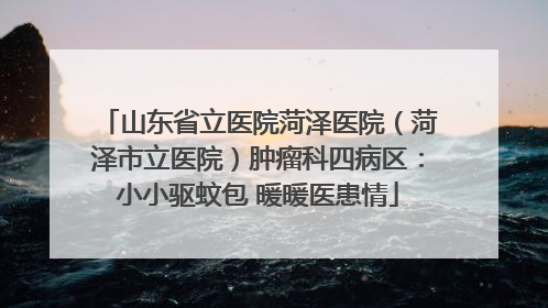 山东省立医院菏泽医院（菏泽市立医院）肿瘤科四病区：小小驱蚊包 暖暖医患情