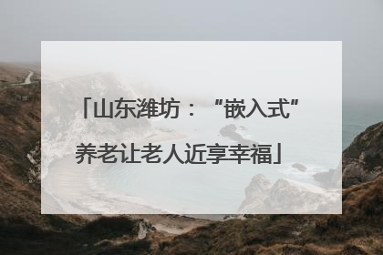 山东潍坊：“嵌入式”养老让老人近享幸福