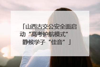 山西古交公安全面启动“高考护航模式” 静候学子“佳音”