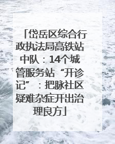 岱岳区综合行政执法局高铁站中队：14个城管服务站“开诊记”：把脉社区疑难杂症开出治理良方