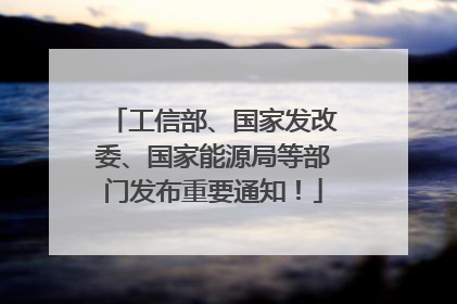 工信部、国家发改委、国家能源局等部门发布重要通知！