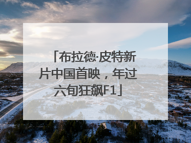 布拉德·皮特新片中国首映，年过六旬狂飙F1