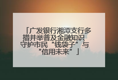 广发银行湘潭支行多措并举普及金融知识 守护市民“钱袋子”与“信用未来”