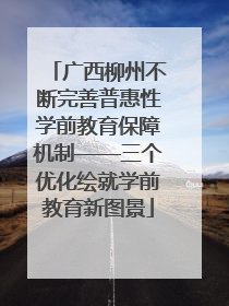广西柳州不断完善普惠性学前教育保障机制——三个优化绘就学前教育新图景
