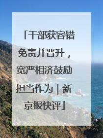 干部获容错免责并晋升，宽严相济鼓励担当作为｜新京报快评