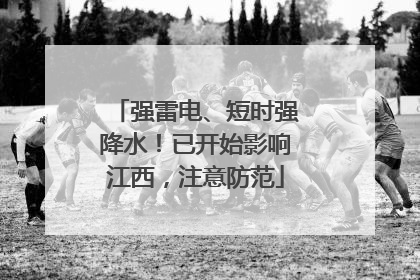 强雷电、短时强降水！已开始影响江西，注意防范