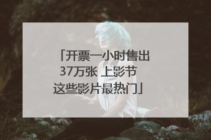 开票一小时售出37万张 上影节这些影片最热门
