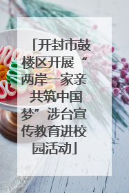 开封市鼓楼区开展“两岸一家亲 共筑中国梦”涉台宣传教育进校园活动