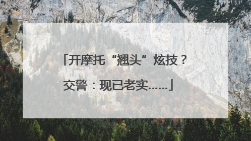 开摩托“翘头”炫技？交警：现已老实……