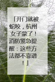 开门就被蛇咬，杭州女子蒙了！消防紧急提醒：这些方法都不靠谱！