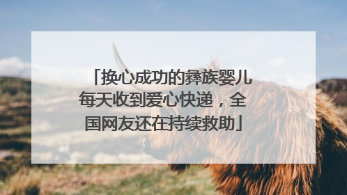 换心成功的彝族婴儿每天收到爱心快递，全国网友还在持续救助