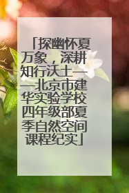 探幽怀夏万象，深耕知行沃土——北京市建华实验学校四年级部夏季自然空间课程纪实