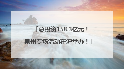 总投资158.3亿元！泉州专场活动在沪举办！