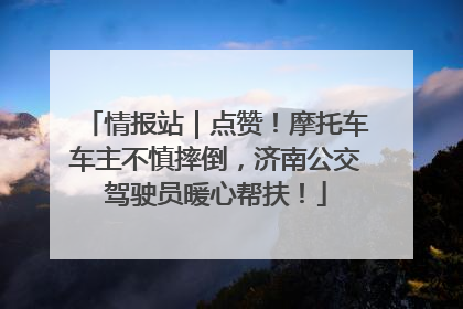 情报站｜点赞！摩托车车主不慎摔倒，济南公交驾驶员暖心帮扶！