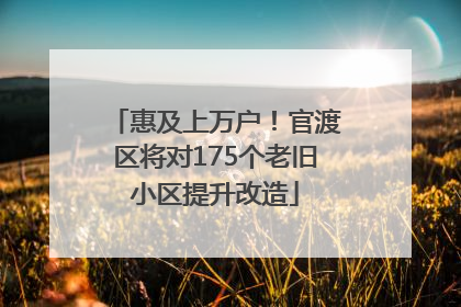 惠及上万户！官渡区将对175个老旧小区提升改造