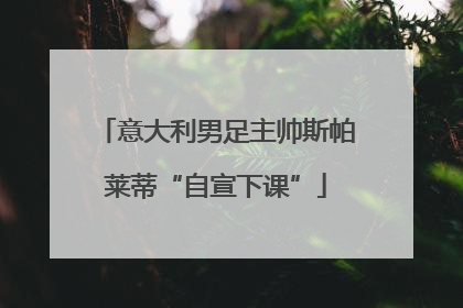 意大利男足主帅斯帕莱蒂“自宣下课”