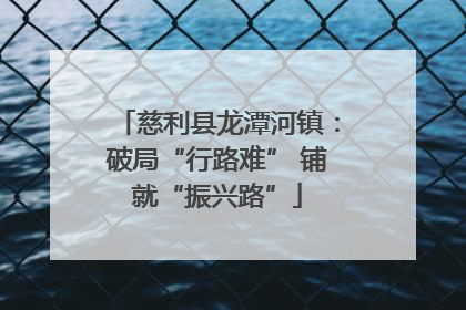 慈利县龙潭河镇：破局“行路难” 铺就“振兴路”