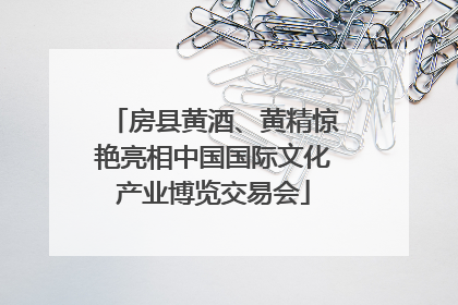 房县黄酒、黄精惊艳亮相中国国际文化产业博览交易会