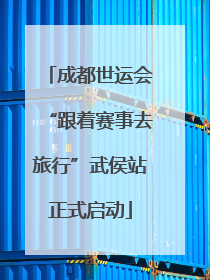成都世运会“跟着赛事去旅行”武侯站正式启动