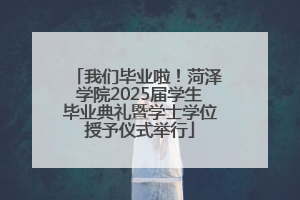 我们毕业啦！菏泽学院2025届学生毕业典礼暨学士学位授予仪式举行