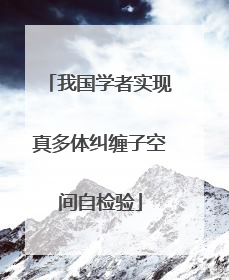 我国学者实现真多体纠缠子空间自检验
