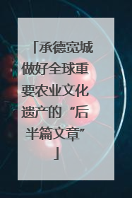 承德宽城做好全球重要农业文化遗产的“后半篇文章”