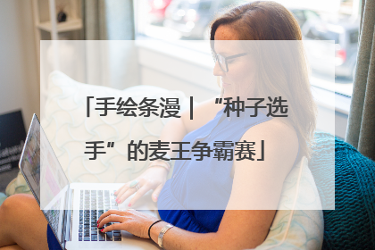 手绘条漫｜“种子选手”的麦王争霸赛