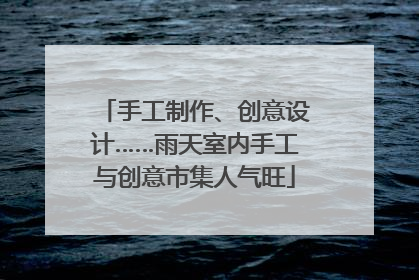 手工制作、创意设计……雨天室内手工与创意市集人气旺