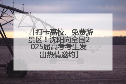 打卡高校、免费游景区！沈阳向全国2025届高考考生发出热情邀约