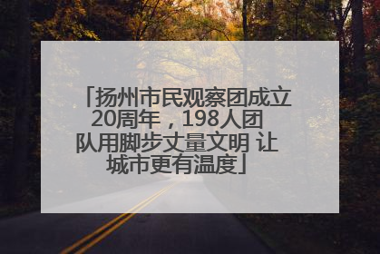 扬州市民观察团成立20周年，198人团队用脚步丈量文明 让城市更有温度