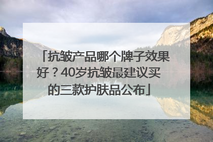 抗皱产品哪个牌子效果好？40岁抗皱最建议买的三款护肤品公布