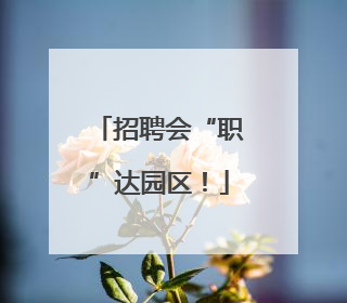 招聘会“职”达园区！