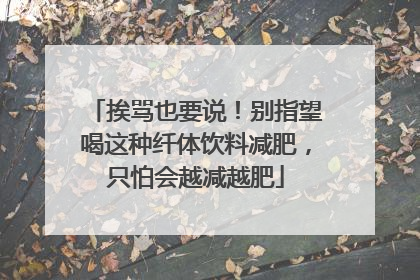 挨骂也要说！别指望喝这种纤体饮料减肥，只怕会越减越肥