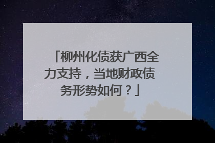 柳州化债获广西全力支持，当地财政债务形势如何？