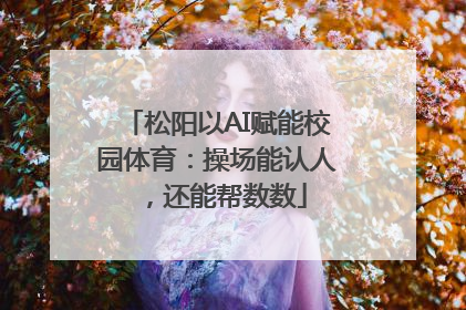 松阳以AI赋能校园体育：操场能认人，还能帮数数