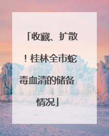 收藏、扩散！桂林全市蛇毒血清的储备情况