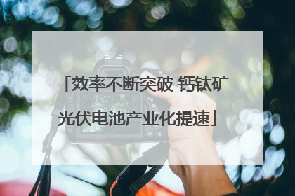效率不断突破 钙钛矿光伏电池产业化提速