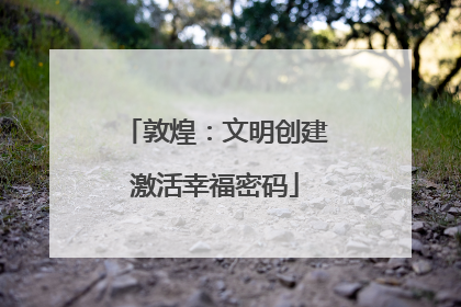 敦煌：文明创建激活幸福密码