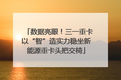 数据亮眼！三一重卡以“智”造实力稳坐新能源重卡头把交椅
